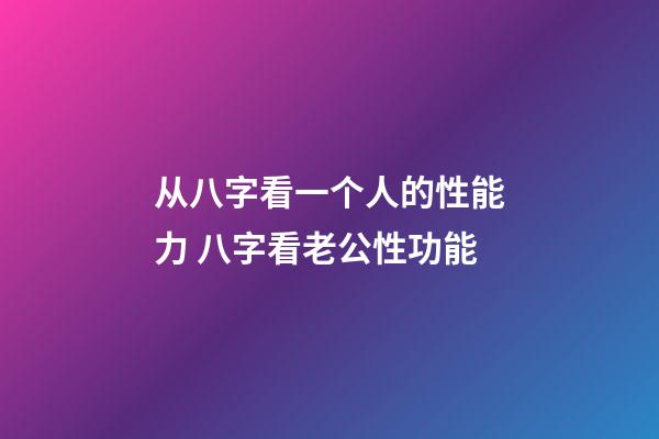 从八字看一个人的性能力 八字看老公性功能